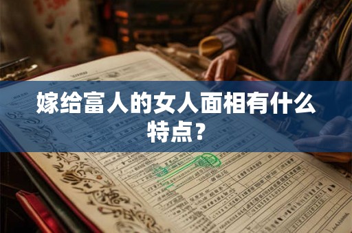 嫁给富人的女人面相有什么特点？