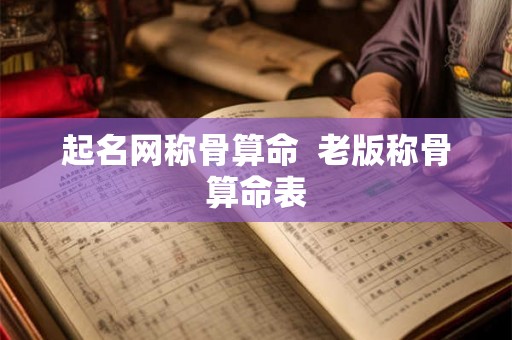 起名网称骨算命 老版称骨算命表 起名网称骨算命 老版称骨算命表