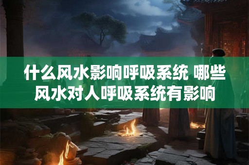 什么风水影响呼吸系统 哪些风水对人呼吸系统有影响
