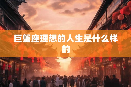 巨蟹座理想的人生是什么样的