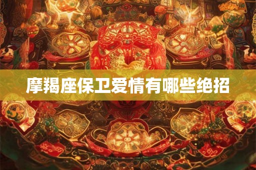 摩羯座保卫爱情有哪些绝招