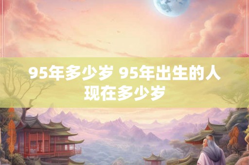 95年多少岁 95年出生的人现在多少岁