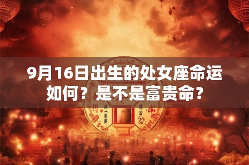 9月16日出生的处女座命运如何？是不是富贵命？