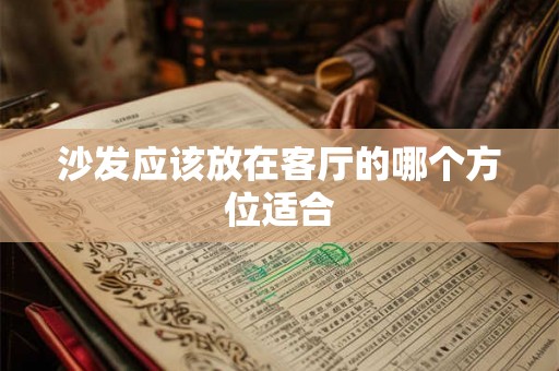 沙发应该放在客厅的哪个方位适合 沙发应该放在客厅的哪个方位适合