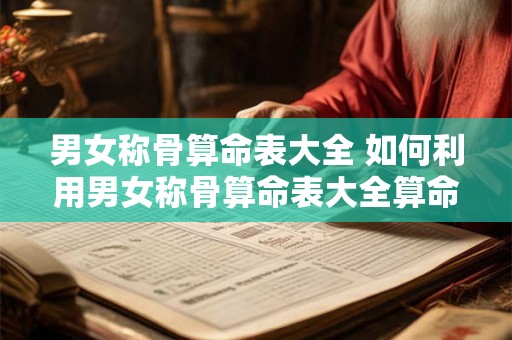 男女称骨算命表大全 如何利用男女称骨算命表大全算命 男女称骨算命表大全 如何利用男女称骨算命表大全算命