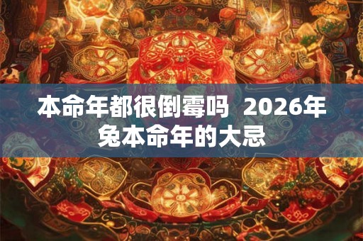 本命年都很倒霉吗  2026年兔本命年的大忌