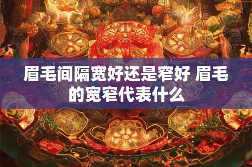 眉毛间隔宽好还是窄好 眉毛的宽窄代表什么