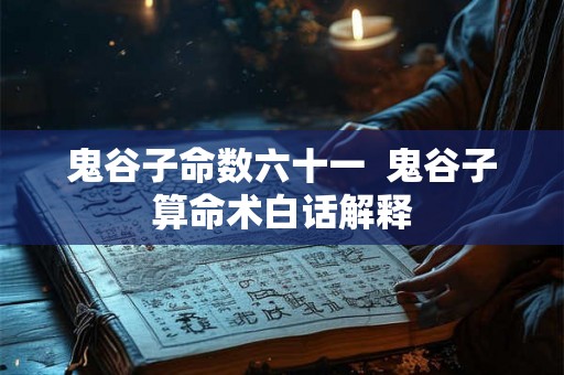 鬼谷子命数六十一 鬼谷子算命术白话解释 鬼谷子命数六十一 鬼谷子算命术白话解释