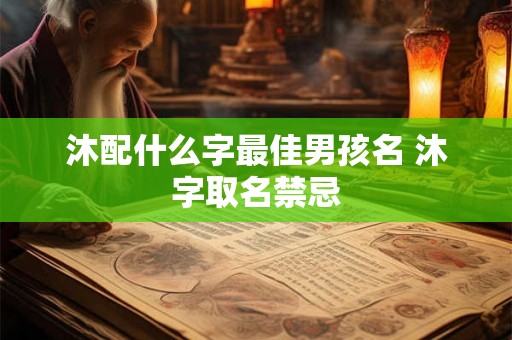 沐配什么字最佳男孩名 沐字取名禁忌