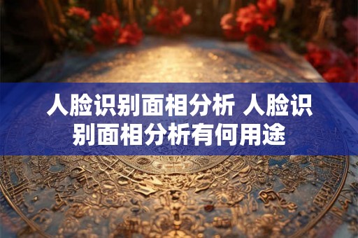 人脸识别面相分析 人脸识别面相分析有何用途