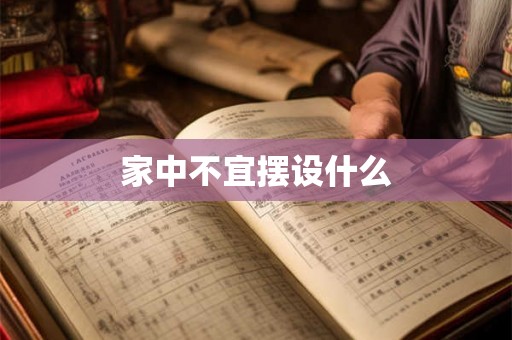 家中不宜摆设什么 家中不宜摆设什么