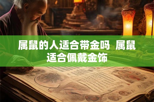 属鼠的人适合带金吗  属鼠适合佩戴金饰