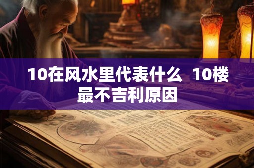 10在风水里代表什么 10楼最不吉利原因 10在风水里代表什么 10楼最不吉利原因