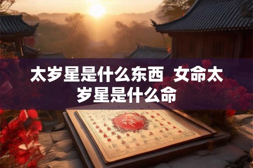 太岁星是什么东西  女命太岁星是什么命