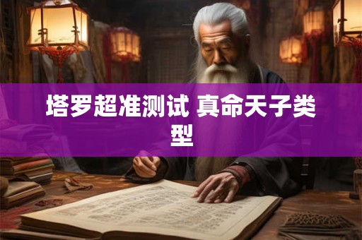 塔罗超准测试 真命天子类型 塔罗超准测试 真命天子类型