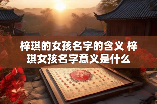 梓琪的女孩名字的含义 梓琪女孩名字意义是什么