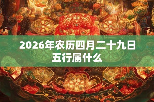 2026年农历四月二十九日五行属什么