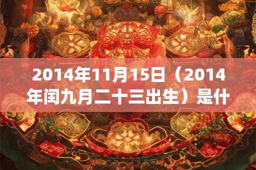 2014年11月15日（2014年闰九月二十三出生）是什么命_命运如何