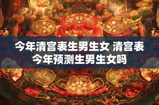 今年清宫表生男生女 清宫表今年预测生男生女吗 今年清宫表生男生女 清宫表今年预测生男生女吗