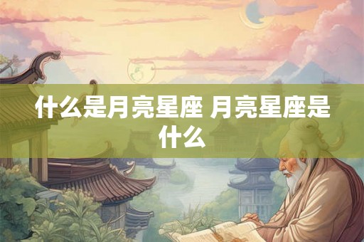 什么是月亮星座 月亮星座是什么