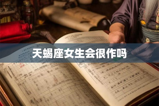天蝎座女生会很作吗
