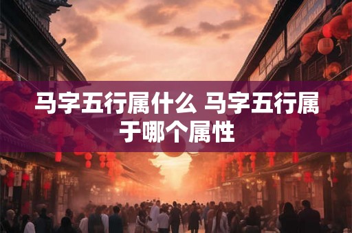 马字五行属什么 马字五行属于哪个属性