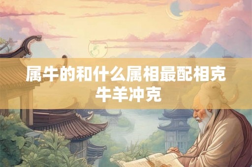 属牛的和什么属相最配相克 牛羊冲克