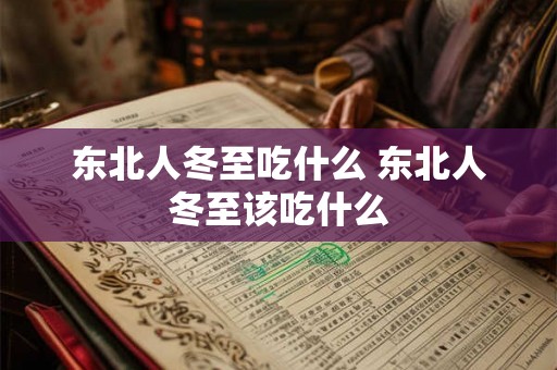 东北人冬至吃什么 东北人冬至该吃什么 东北人冬至吃什么 东北人冬至该吃什么