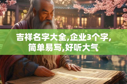 吉祥名字大全,企业3个字,简单易写,好听大气