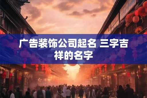 广告装饰公司起名 三字吉祥的名字