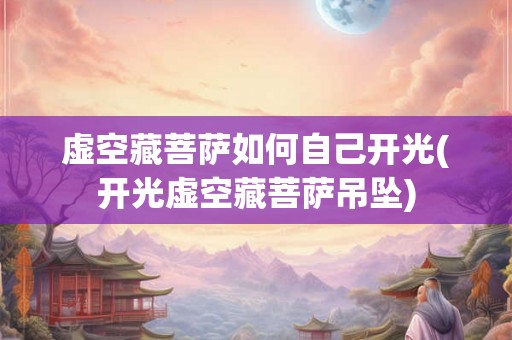 虚空藏菩萨如何自己开光(开光虚空藏菩萨吊坠)