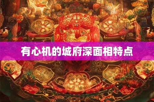 有心机的城府深面相特点