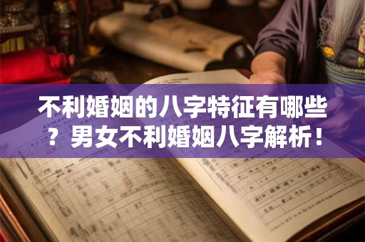 不利婚姻的八字特征有哪些?男女不利婚姻八字解析! 不利婚姻的八字特征有哪些?男女不利婚姻八字解析!