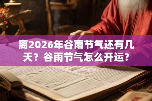 离2026年谷雨节气还有几天？谷雨节气怎么开运？