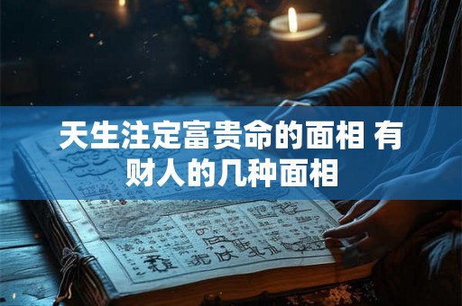 天生注定富贵命的面相 有财人的几种面相
