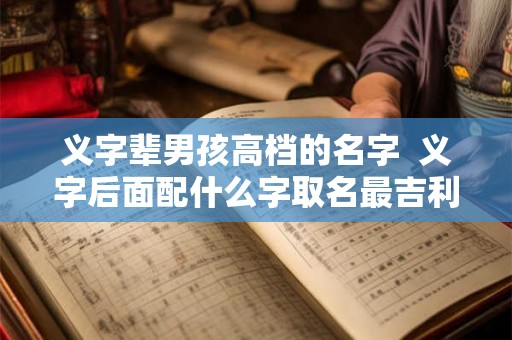 义字辈男孩高档的名字  义字后面配什么字取名最吉利