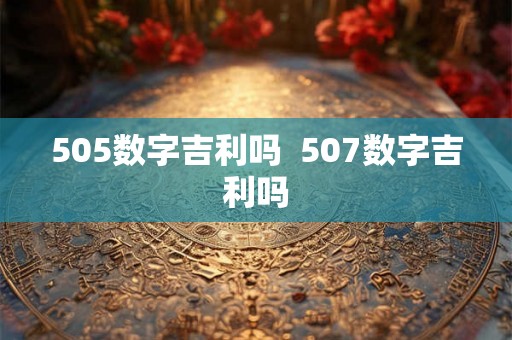 505数字吉利吗 507数字吉利吗 505数字吉利吗 507数字吉利吗