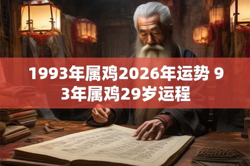 1993年属鸡2026年运势 93年属鸡29岁运程