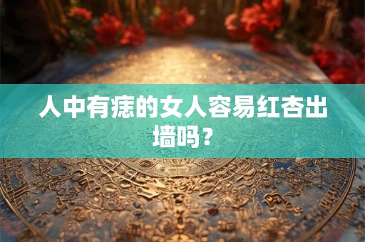 人中有痣的女人容易红杏出墙吗？