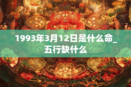 1993年3月12日是什么命_五行缺什么