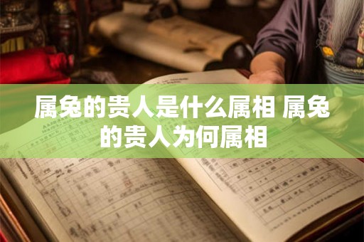属兔的贵人是什么属相 属兔的贵人为何属相