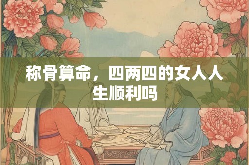 称骨算命，四两四的女人人生顺利吗
