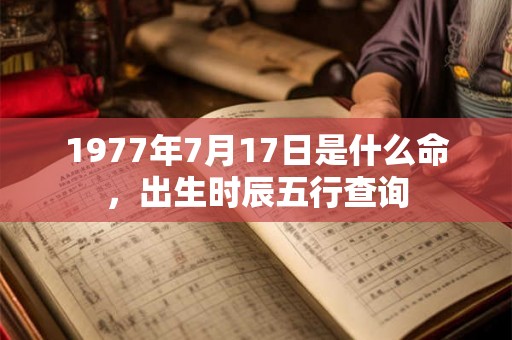 1977年7月17日是什么命，出生时辰五行查询