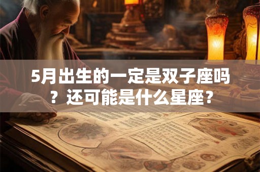 5月出生的一定是双子座吗？还可能是什么星座？