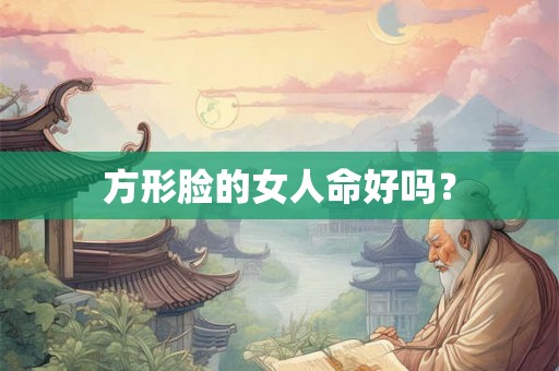 方形脸的女人命好吗？
