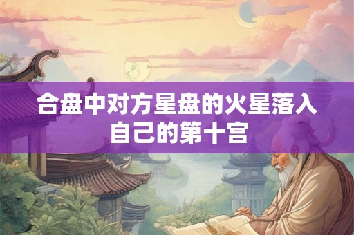 合盘中对方星盘的火星落入自己的第十宫