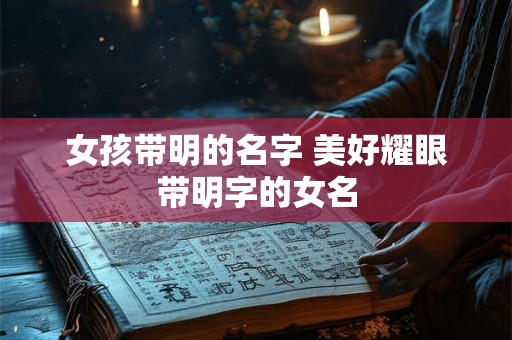 女孩带明的名字 美好耀眼带明字的女名