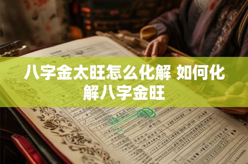 八字金太旺怎么化解 如何化解八字金旺