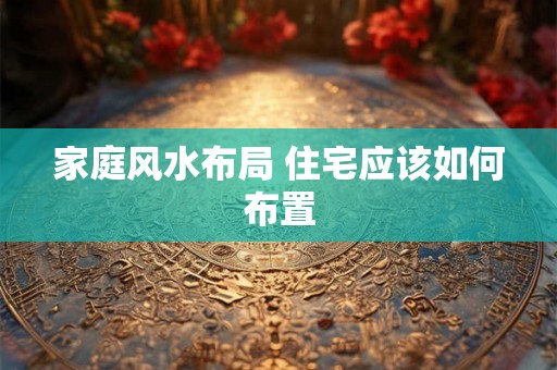家庭风水布局 住宅应该如何布置