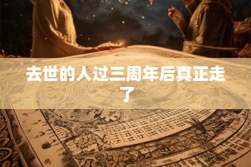 去世的人过三周年后真正走了